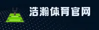 【官方】浩瀚体育HAOHAN官方登录入口